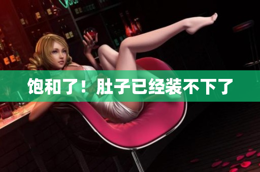 饱和了！肚子已经装不下了