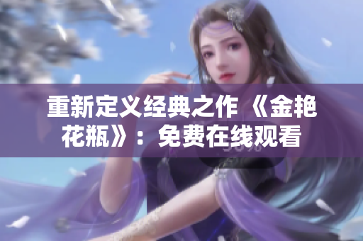 重新定义经典之作 《金艳花瓶》：免费在线观看