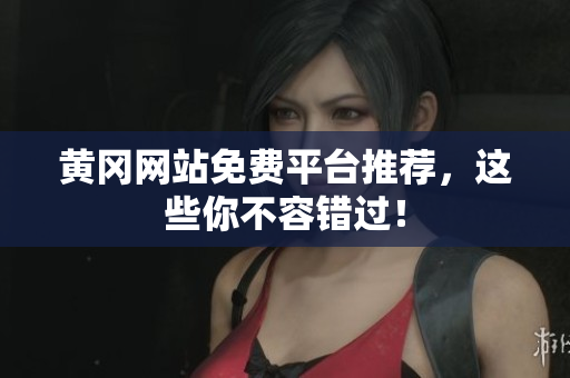 黄冈网站免费平台推荐，这些你不容错过！