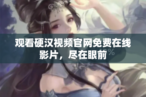 观看硬汉视频官网免费在线影片，尽在眼前