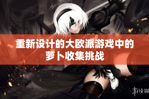 重新设计的大欧派游戏中的萝卜收集挑战