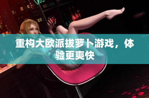 重构大欧派拔萝卜游戏，体验更爽快