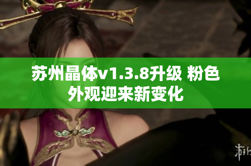 苏州晶体v1.3.8升级 粉色外观迎来新变化