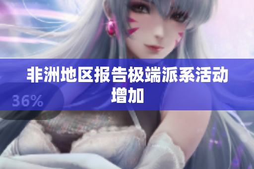 非洲地区报告极端派系活动增加