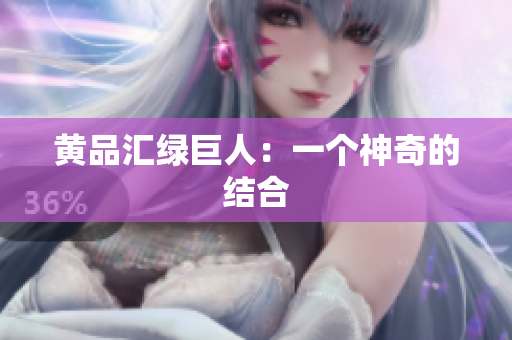 黄品汇绿巨人：一个神奇的结合