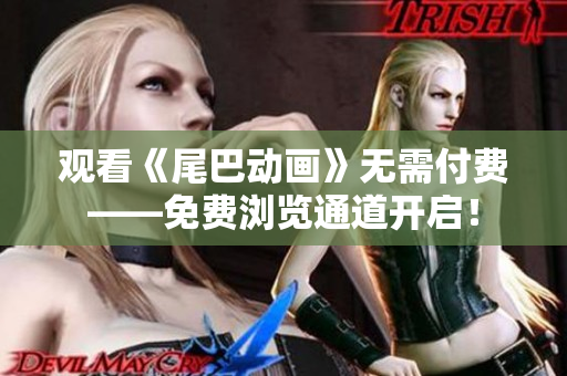 观看《尾巴动画》无需付费——免费浏览通道开启！