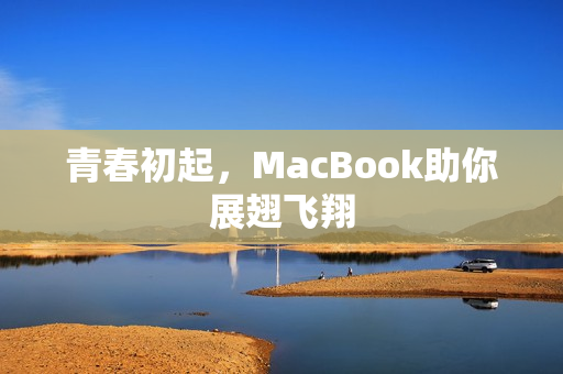 青春初起，MacBook助你展翅飞翔