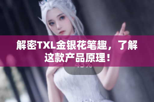 解密TXL金银花笔趣，了解这款产品原理！
