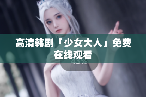 高清韩剧「少女大人」免费在线观看