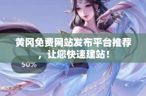 黄冈免费网站发布平台推荐，让您快速建站！