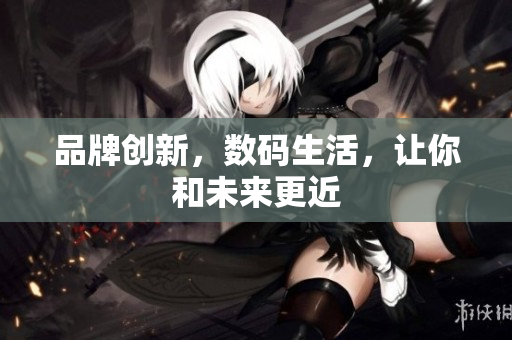 品牌创新，数码生活，让你和未来更近