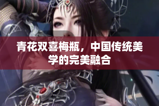 青花双喜梅瓶，中国传统美学的完美融合