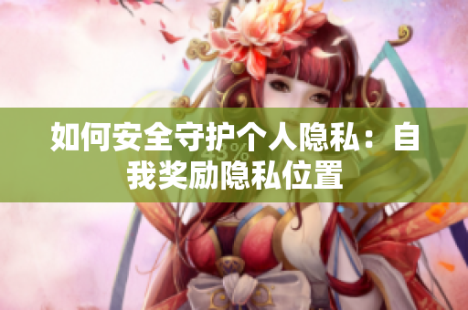 如何安全守护个人隐私：自我奖励隐私位置
