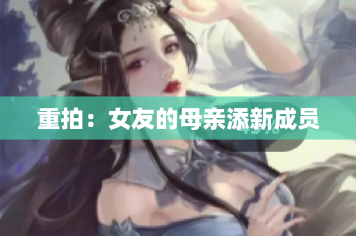 重拍：女友的母亲添新成员