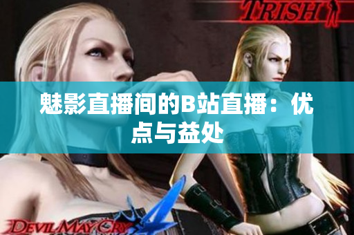 魅影直播间的B站直播：优点与益处