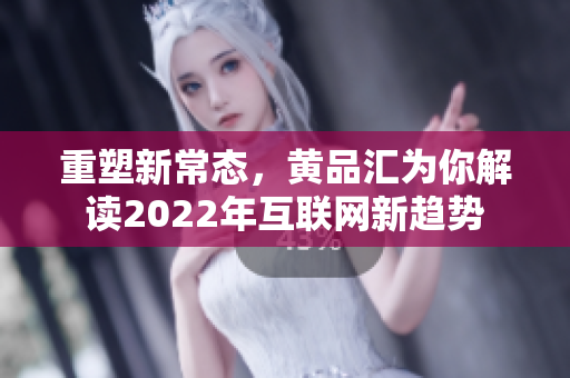 重塑新常态，黄品汇为你解读2022年互联网新趋势