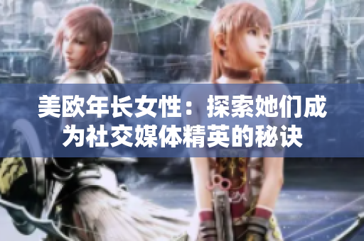 美欧年长女性：探索她们成为社交媒体精英的秘诀