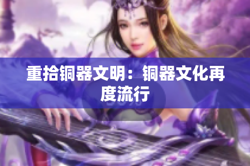 重拾铜器文明：铜器文化再度流行