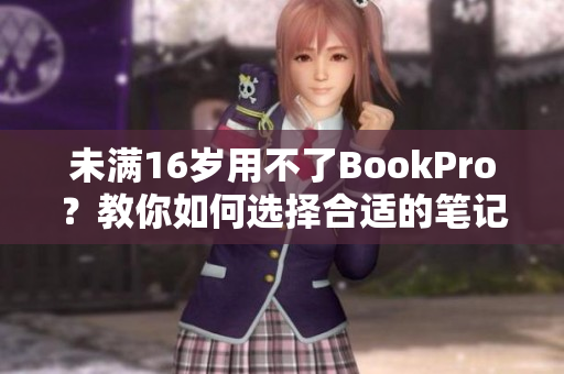 未满16岁用不了BookPro？教你如何选择合适的笔记本！