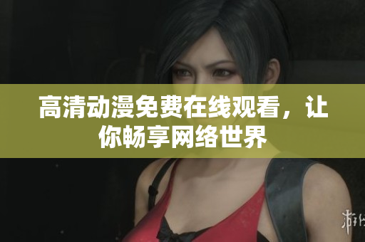 高清动漫免费在线观看，让你畅享网络世界