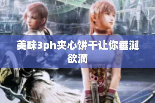 美味3ph夹心饼干让你垂涎欲滴