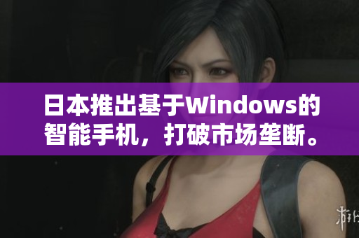 日本推出基于Windows的智能手机，打破市场垄断。