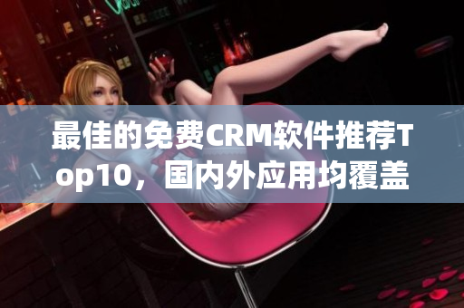 最佳的免费CRM软件推荐Top10，国内外应用均覆盖！