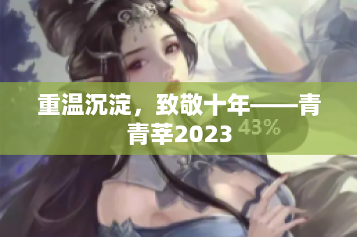 重温沉淀，致敬十年——青青莘2023