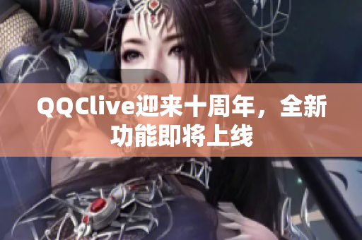 QQClive迎来十周年，全新功能即将上线