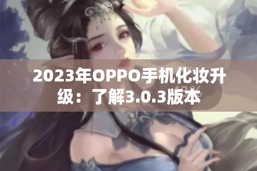 2023年OPPO手机化妆升级：了解3.0.3版本
