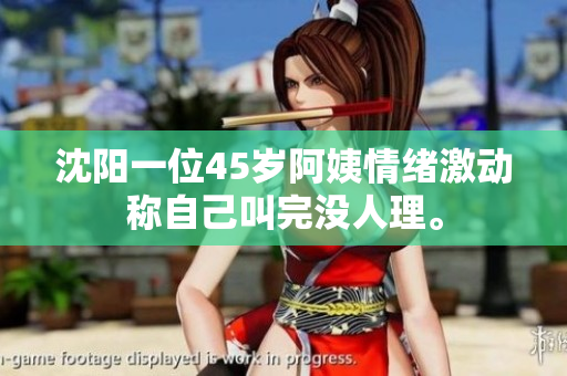 沈阳一位45岁阿姨情绪激动称自己叫完没人理。
