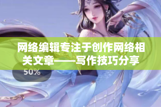 网络编辑专注于创作网络相关文章——写作技巧分享