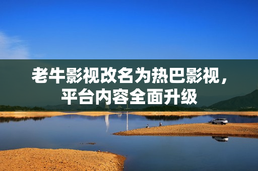 老牛影视改名为热巴影视，平台内容全面升级