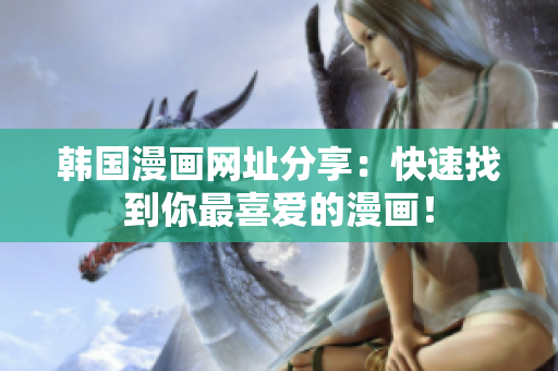 韩国漫画网址分享：快速找到你最喜爱的漫画！
