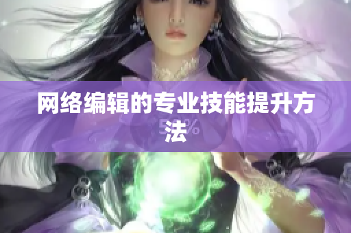 网络编辑的专业技能提升方法