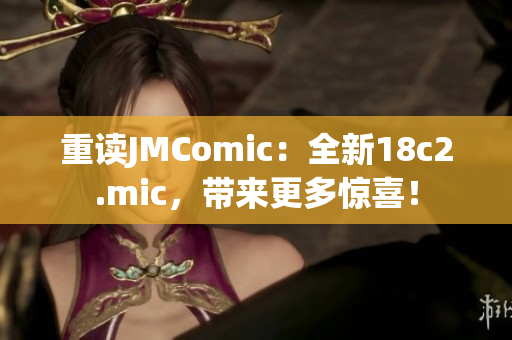 重读JMComic：全新18c2.mic，带来更多惊喜！