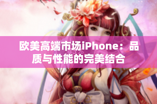 欧美高端市场iPhone：品质与性能的完美结合