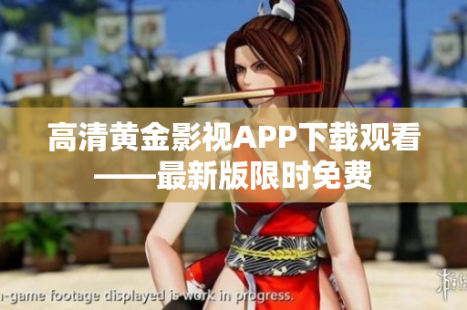 高清黄金影视APP下载观看——最新版限时免费