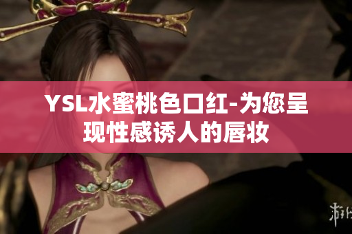 YSL水蜜桃色口红-为您呈现性感诱人的唇妆