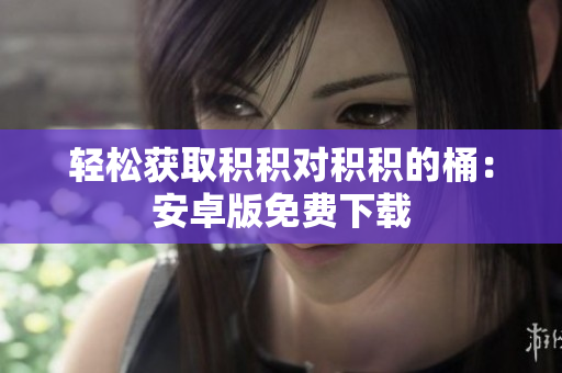 轻松获取积积对积积的桶：安卓版免费下载