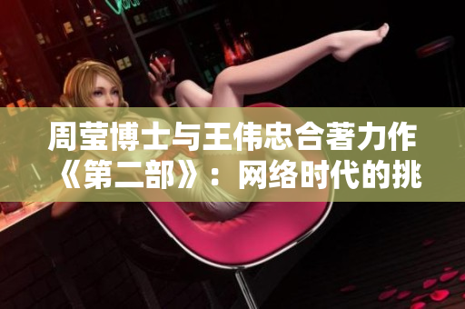 周莹博士与王伟忠合著力作《第二部》：网络时代的挑战与机遇