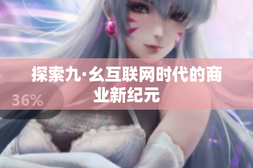 探索九·幺互联网时代的商业新纪元