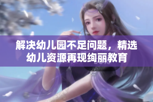 解决幼儿园不足问题，精选幼儿资源再现绚丽教育