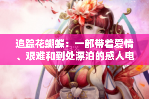 追踪花蝴蝶：一部带着爱情、艰难和到处漂泊的感人电影