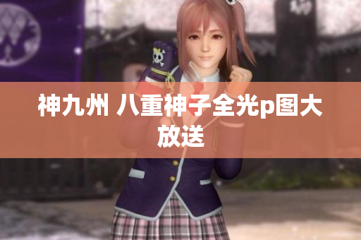 神九州 八重神子全光p图大放送