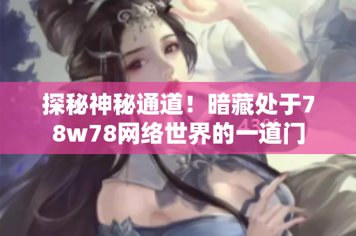探秘神秘通道！暗藏处于78w78网络世界的一道门