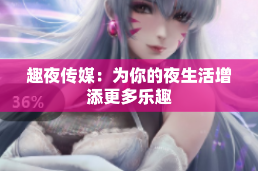 趣夜传媒：为你的夜生活增添更多乐趣