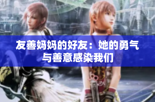 友善妈妈的好友：她的勇气与善意感染我们