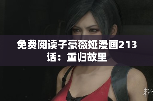 免费阅读子豪薇娅漫画213话：重归故里