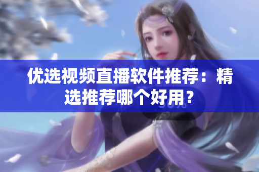 优选视频直播软件推荐：精选推荐哪个好用？